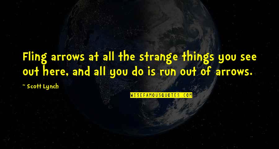 Out Here Quotes By Scott Lynch: Fling arrows at all the strange things you