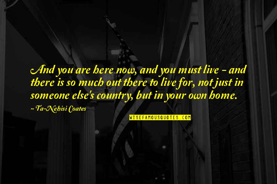 Out Here Quotes By Ta-Nehisi Coates: And you are here now, and you must