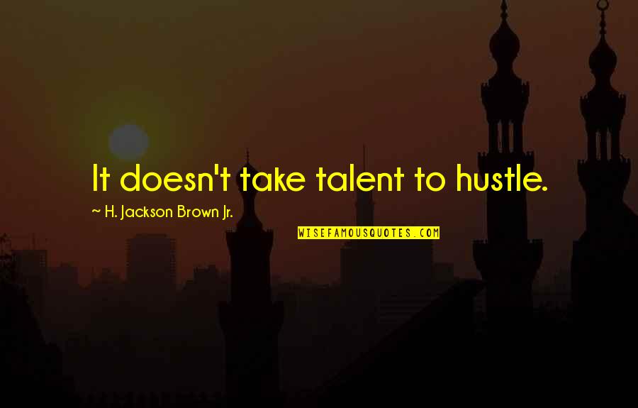 Out Hustle Quotes By H. Jackson Brown Jr.: It doesn't take talent to hustle.