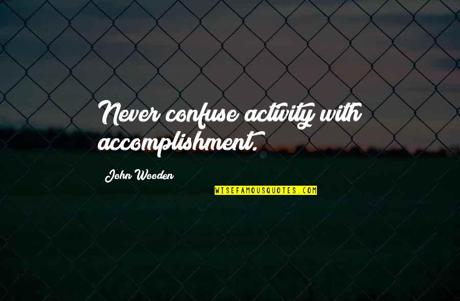 Out Hustle Quotes By John Wooden: Never confuse activity with accomplishment.