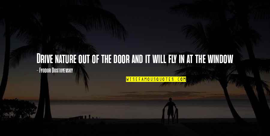 Out In Nature Quotes By Fyodor Dostoyevsky: Drive nature out of the door and it Out In Nature Quotes By Fyodor Dostoyevsky: Drive nature out of the door and it