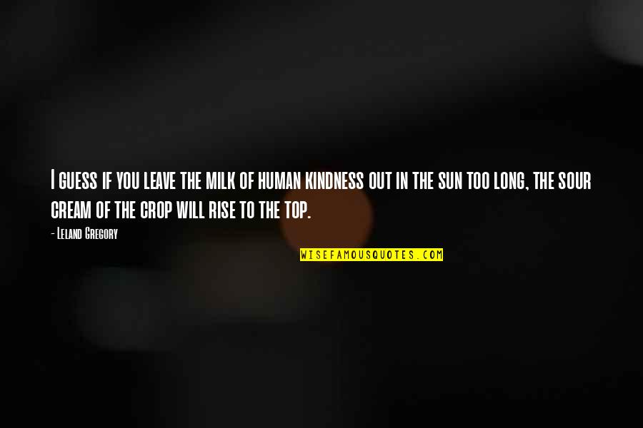 Out In Nature Quotes By Leland Gregory: I guess if you leave the milk of Out In Nature Quotes By Leland Gregory: I guess if you leave the milk of