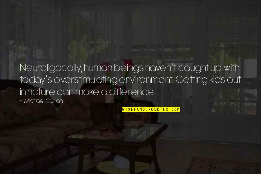 Out In Nature Quotes By Michael Gurian: Neuroligacally, human beings haven't caught up with today's Out In Nature Quotes By Michael Gurian: Neuroligacally, human beings haven't caught up with today's