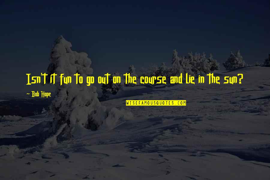 Out In The Sun Quotes By Bob Hope: Isn't it fun to go out on the