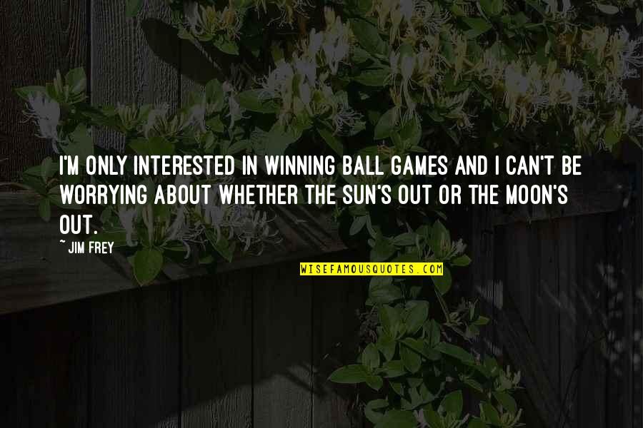 Out In The Sun Quotes By Jim Frey: I'm only interested in winning ball games and
