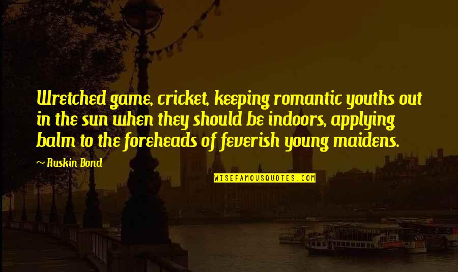 Out In The Sun Quotes By Ruskin Bond: Wretched game, cricket, keeping romantic youths out in