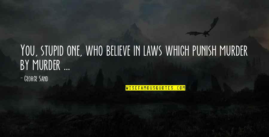 Out Laws Quotes By George Sand: You, stupid one, who believe in laws which