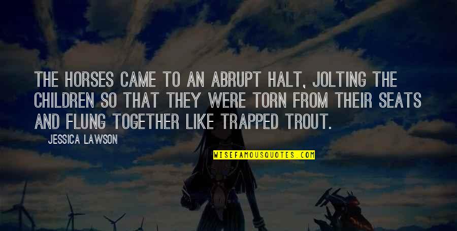 Out Like Trout Quotes By Jessica Lawson: The horses came to an abrupt halt, jolting Out Like Trout Quotes By Jessica Lawson: The horses came to an abrupt halt, jolting