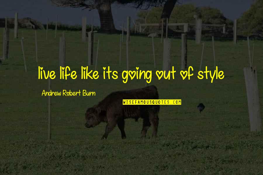 Out Live Quotes By Andrew Robert Burn: live life like its going out of style Out Live Quotes By Andrew Robert Burn: live life like its going out of style