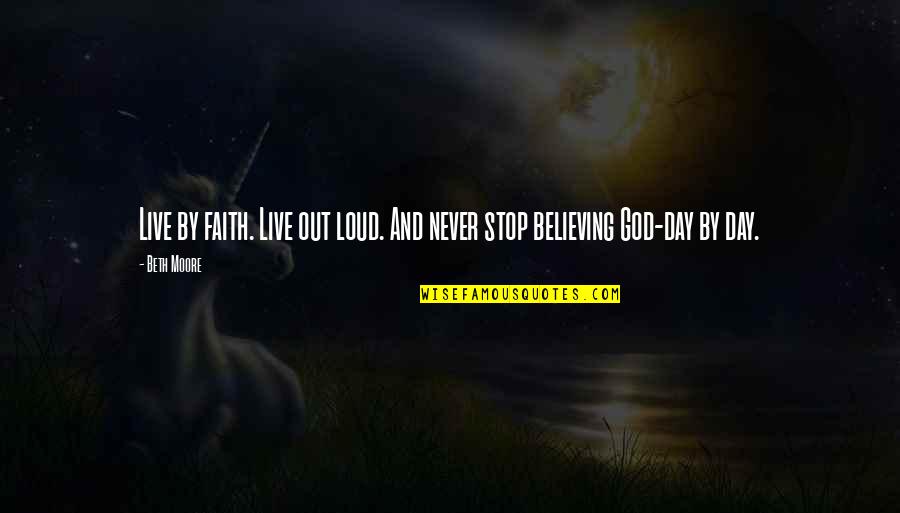 Out Live Quotes By Beth Moore: Live by faith. Live out loud. And never