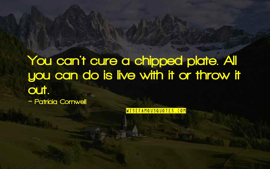 Out Live Quotes By Patricia Cornwell: You can't cure a chipped plate. All you Out Live Quotes By Patricia Cornwell: You can't cure a chipped plate. All you