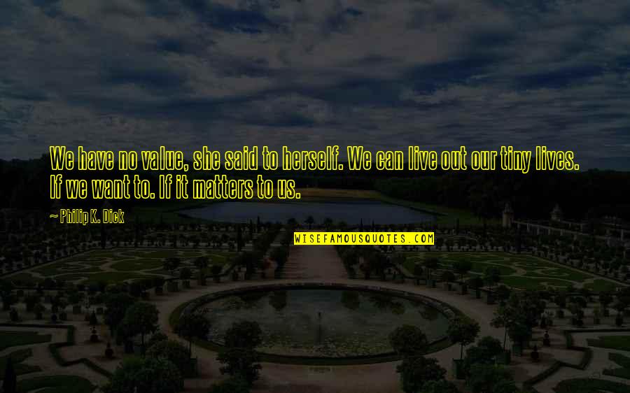 Out Live Quotes By Philip K. Dick: We have no value, she said to herself. Out Live Quotes By Philip K. Dick: We have no value, she said to herself.