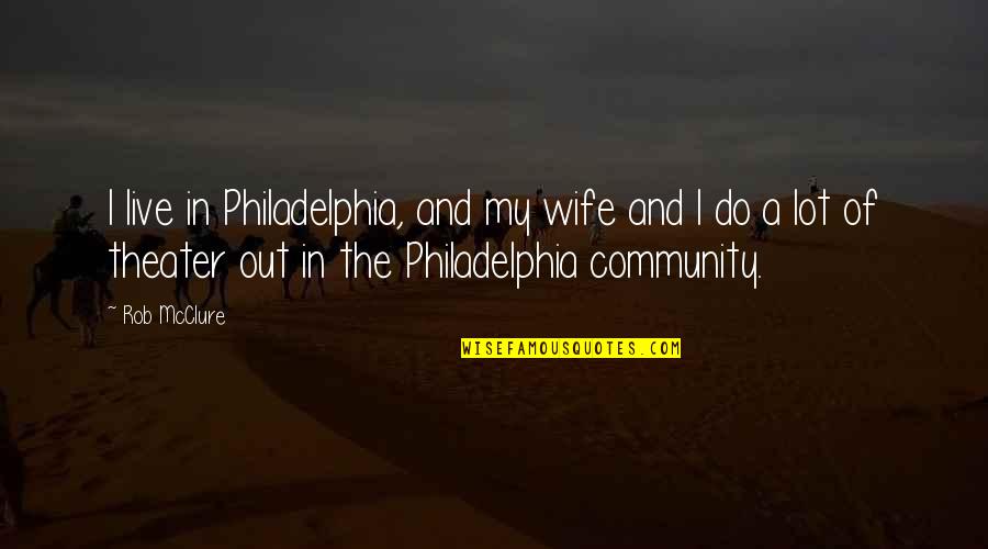 Out Live Quotes By Rob McClure: I live in Philadelphia, and my wife and Out Live Quotes By Rob McClure: I live in Philadelphia, and my wife and