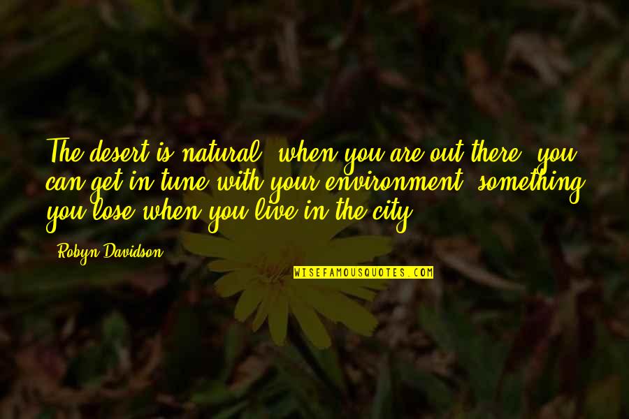 Out Live Quotes By Robyn Davidson: The desert is natural; when you are out Out Live Quotes By Robyn Davidson: The desert is natural; when you are out