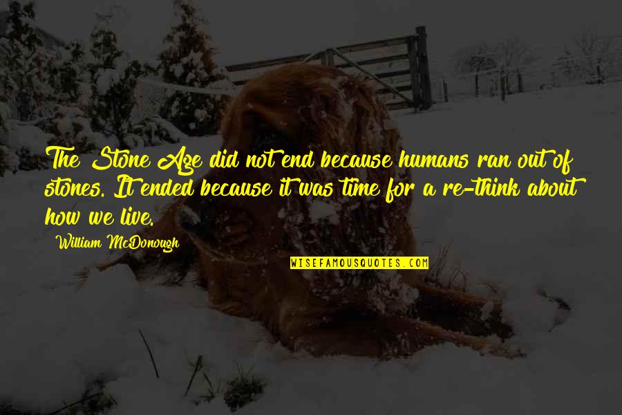 Out Live Quotes By William McDonough: The Stone Age did not end because humans Out Live Quotes By William McDonough: The Stone Age did not end because humans