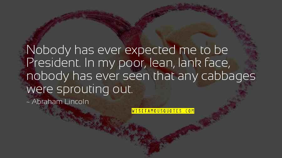 Out My Face Quotes By Abraham Lincoln: Nobody has ever expected me to be President.