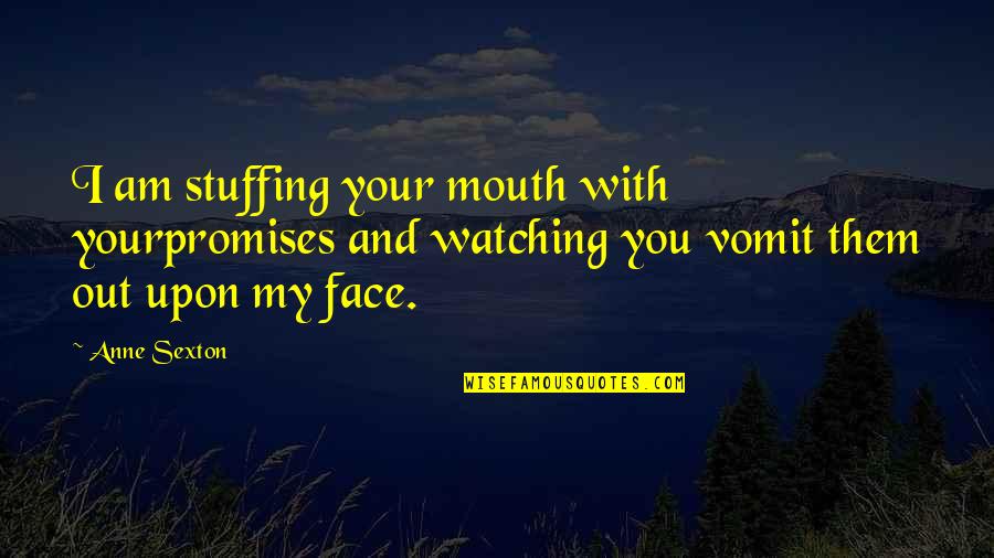 Out My Face Quotes By Anne Sexton: I am stuffing your mouth with yourpromises and