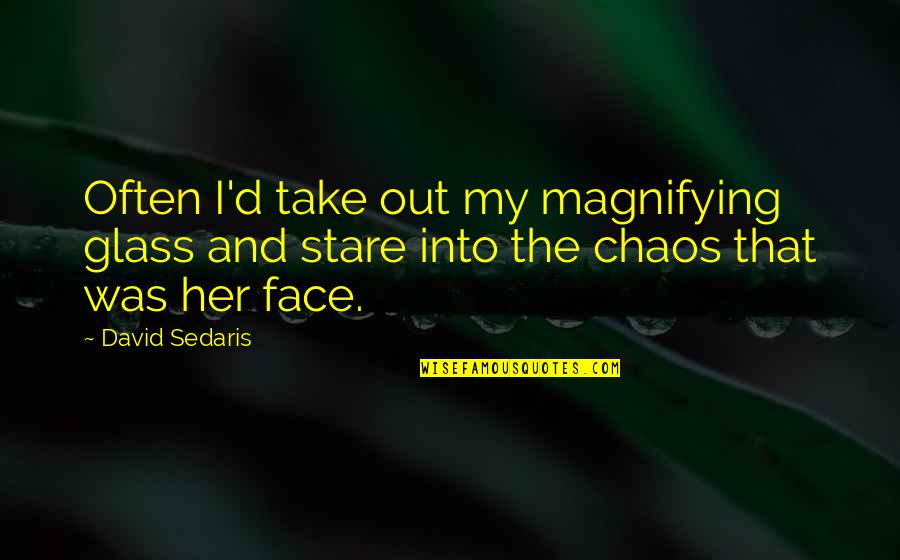 Out My Face Quotes By David Sedaris: Often I'd take out my magnifying glass and