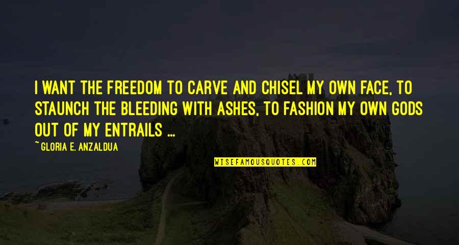 Out My Face Quotes By Gloria E. Anzaldua: I want the freedom to carve and chisel