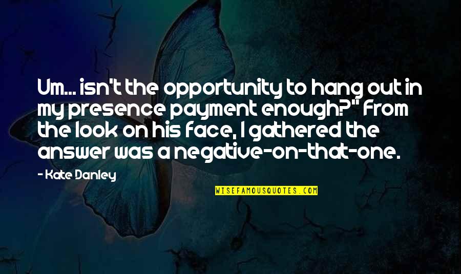 Out My Face Quotes By Kate Danley: Um... isn't the opportunity to hang out in
