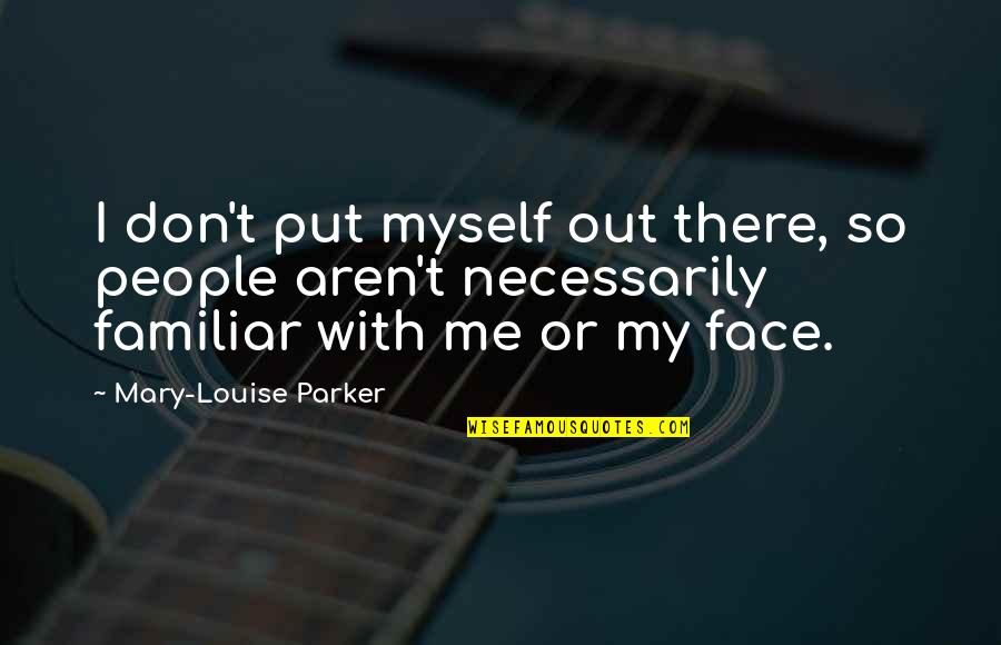 Out My Face Quotes By Mary-Louise Parker: I don't put myself out there, so people