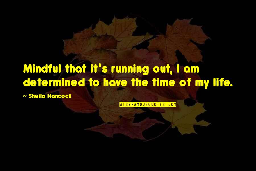 Out My Life Quotes By Sheila Hancock: Mindful that it's running out, I am determined