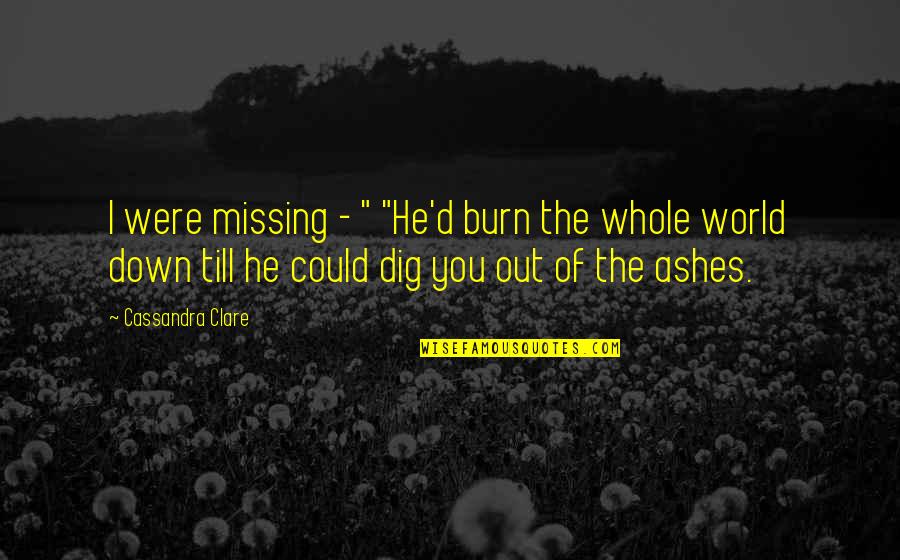 Out Of Ashes Quotes By Cassandra Clare: I were missing - " "He'd burn the