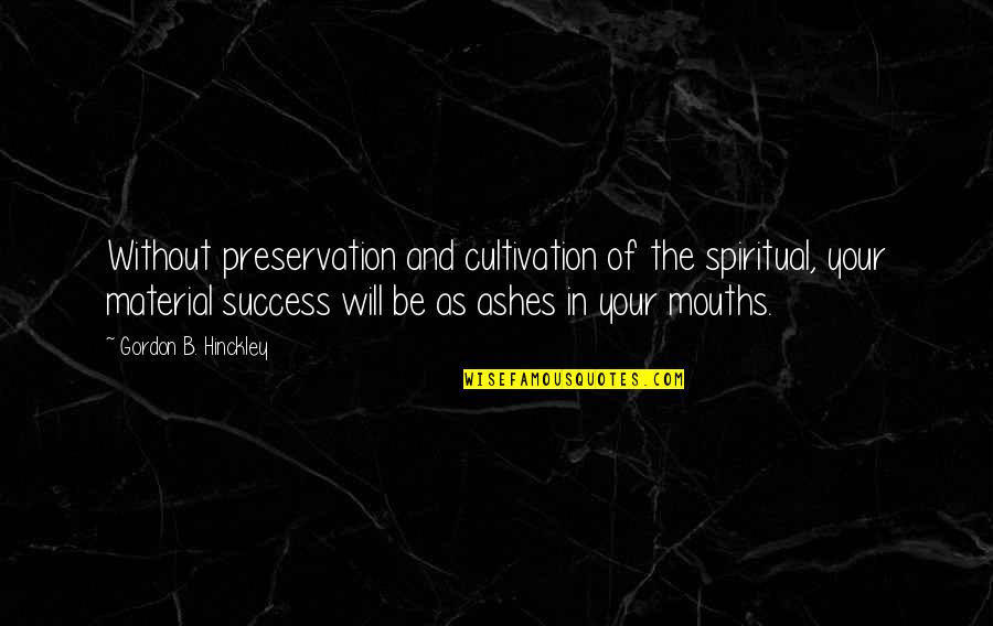 Out Of Ashes Quotes By Gordon B. Hinckley: Without preservation and cultivation of the spiritual, your