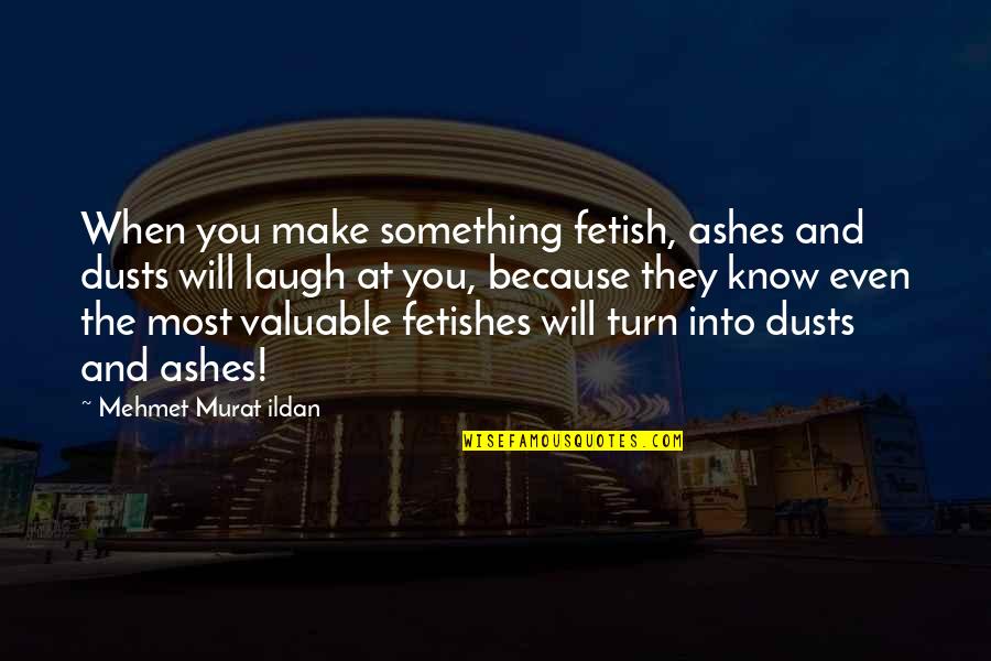 Out Of Ashes Quotes By Mehmet Murat Ildan: When you make something fetish, ashes and dusts