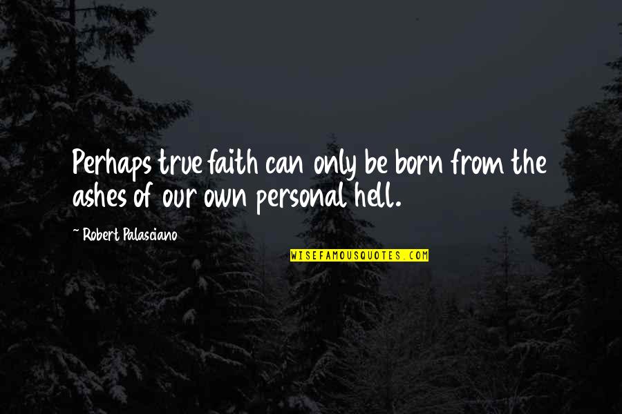 Out Of Ashes Quotes By Robert Palasciano: Perhaps true faith can only be born from