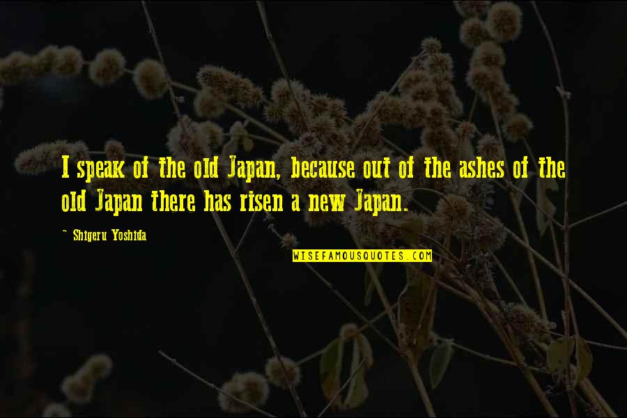 Out Of Ashes Quotes By Shigeru Yoshida: I speak of the old Japan, because out