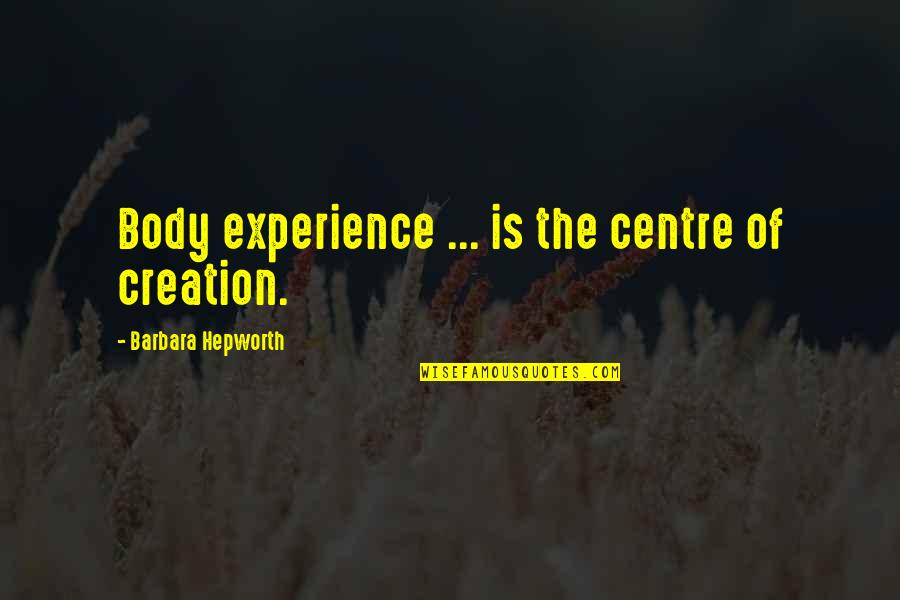 Out Of Body Experience Quotes By Barbara Hepworth: Body experience ... is the centre of creation. Out Of Body Experience Quotes By Barbara Hepworth: Body experience ... is the centre of creation.