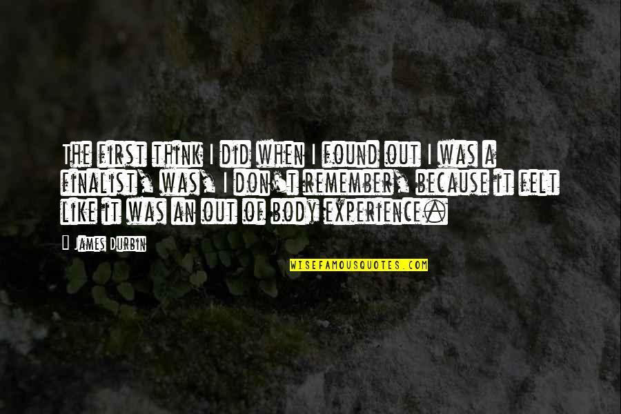 Out Of Body Experience Quotes By James Durbin: The first think I did when I found Out Of Body Experience Quotes By James Durbin: The first think I did when I found