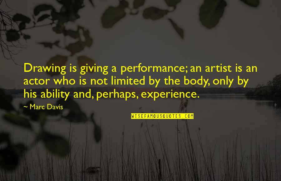 Out Of Body Experience Quotes By Marc Davis: Drawing is giving a performance; an artist is Out Of Body Experience Quotes By Marc Davis: Drawing is giving a performance; an artist is