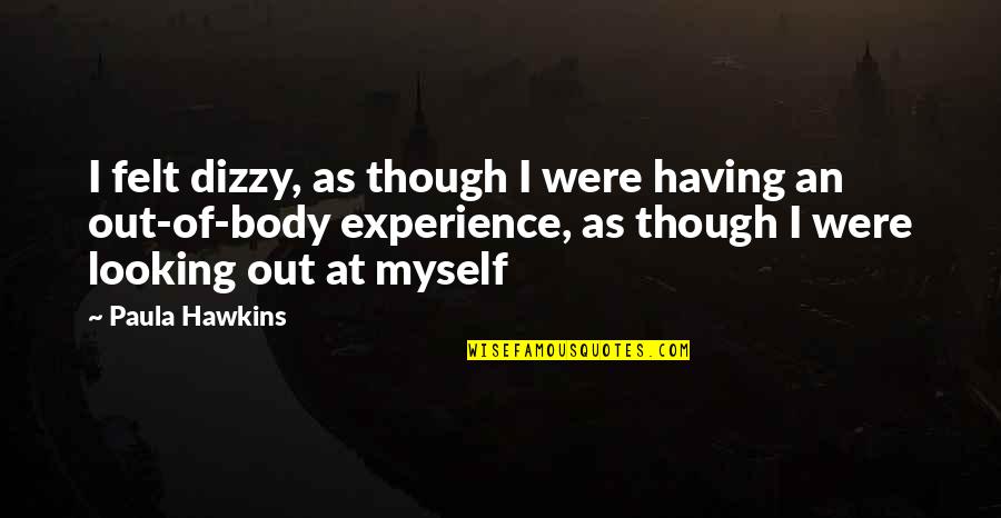 Out Of Body Experience Quotes By Paula Hawkins: I felt dizzy, as though I were having Out Of Body Experience Quotes By Paula Hawkins: I felt dizzy, as though I were having
