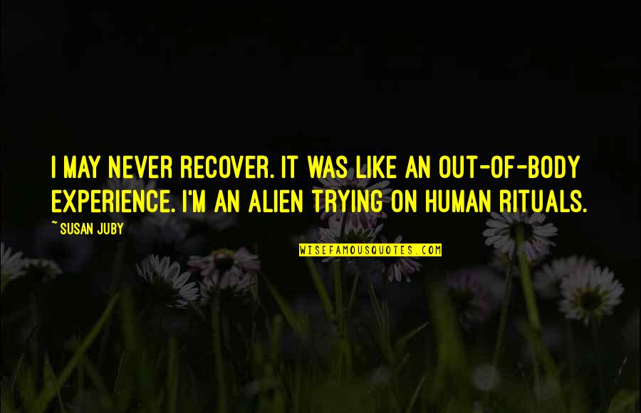 Out Of Body Experience Quotes By Susan Juby: I may never recover. It was like an Out Of Body Experience Quotes By Susan Juby: I may never recover. It was like an