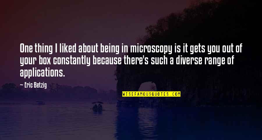 Out Of Box Quotes By Eric Betzig: One thing I liked about being in microscopy