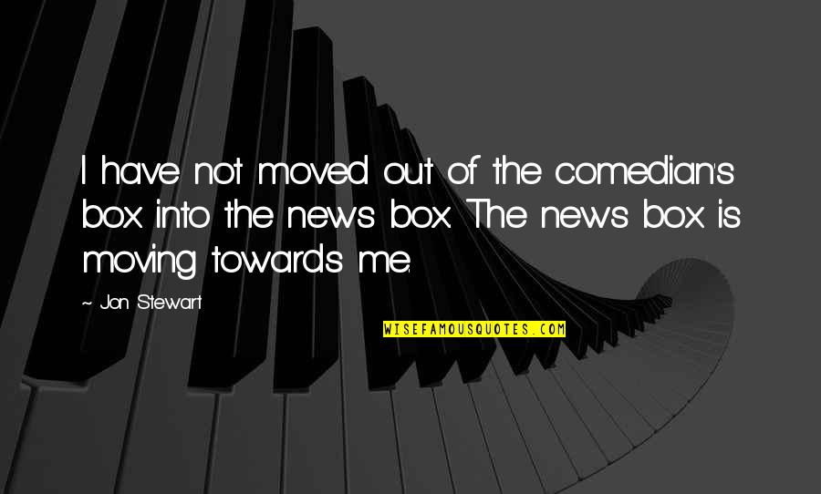 Out Of Box Quotes By Jon Stewart: I have not moved out of the comedian's