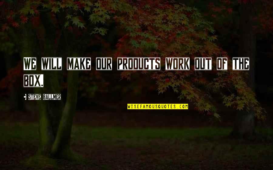 Out Of Box Quotes By Steve Ballmer: We will make our products work out of