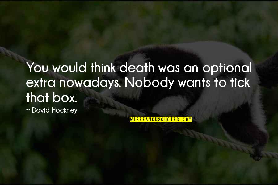 Out Of Box Thinking Quotes By David Hockney: You would think death was an optional extra Out Of Box Thinking Quotes By David Hockney: You would think death was an optional extra