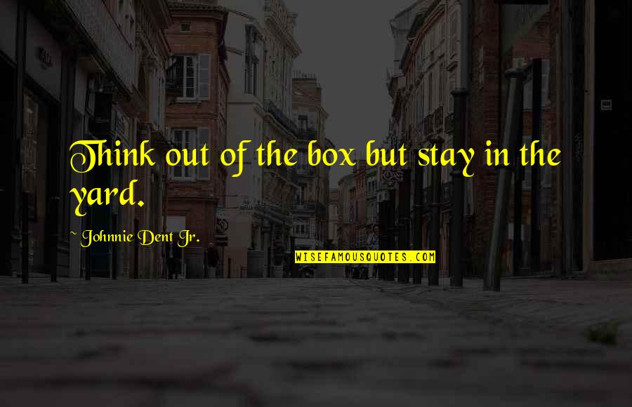Out Of Box Thinking Quotes By Johnnie Dent Jr.: Think out of the box but stay in Out Of Box Thinking Quotes By Johnnie Dent Jr.: Think out of the box but stay in