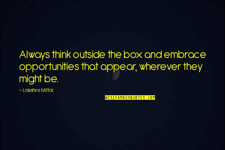 Out Of Box Thinking Quotes By Lakshmi Mittal: Always think outside the box and embrace opportunities