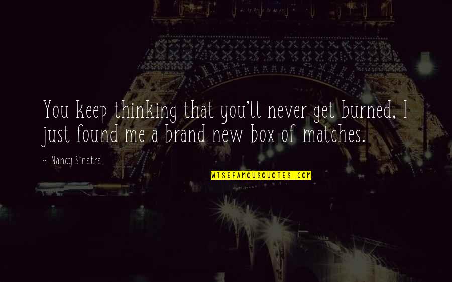 Out Of Box Thinking Quotes By Nancy Sinatra: You keep thinking that you'll never get burned,