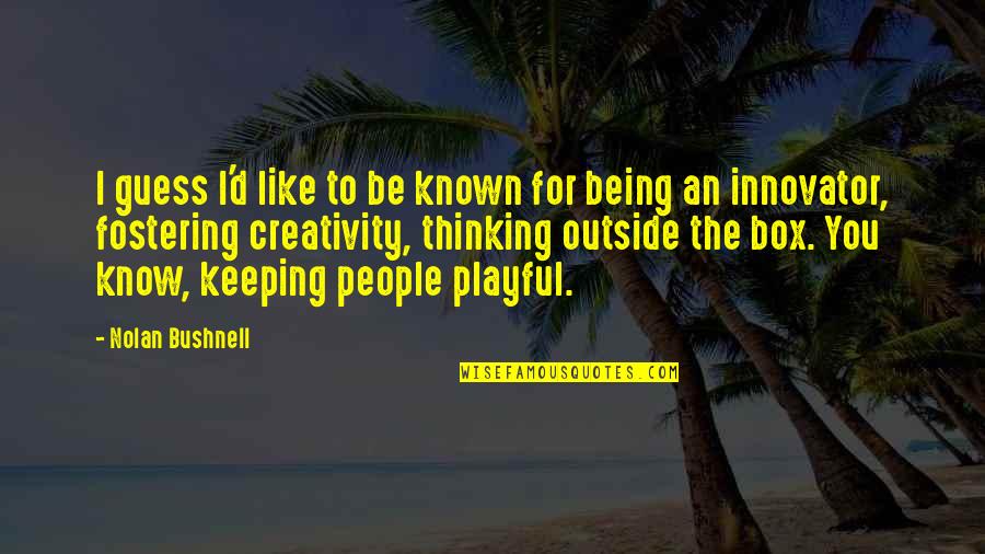 Out Of Box Thinking Quotes By Nolan Bushnell: I guess I'd like to be known for Out Of Box Thinking Quotes By Nolan Bushnell: I guess I'd like to be known for