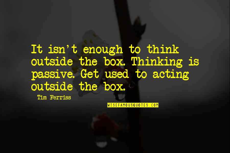 Out Of Box Thinking Quotes By Tim Ferriss: It isn't enough to think outside the box.