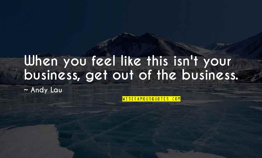 Out Of Business Quotes By Andy Lau: When you feel like this isn't your business,