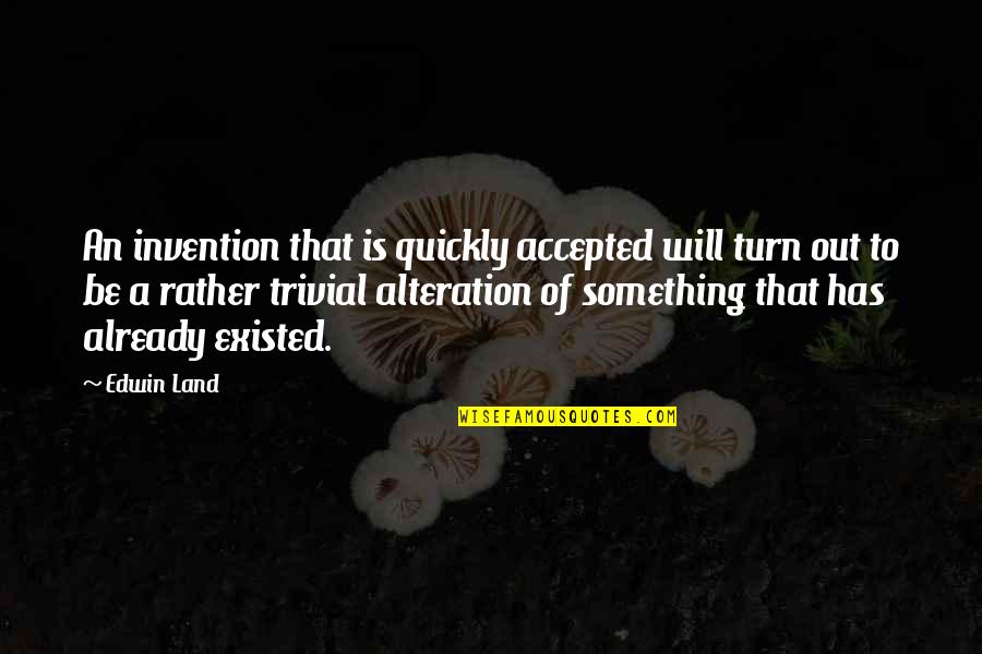 Out Of Business Quotes By Edwin Land: An invention that is quickly accepted will turn