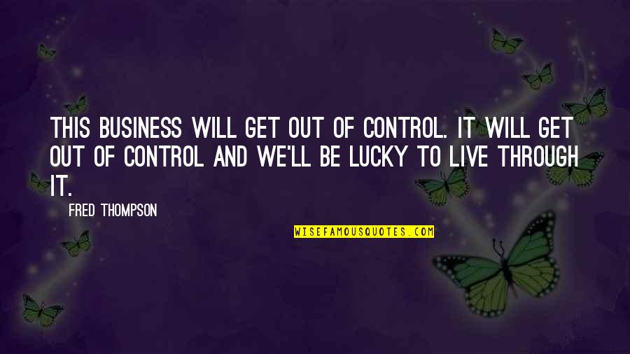 Out Of Business Quotes By Fred Thompson: This business will get out of control. It