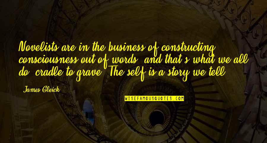 Out Of Business Quotes By James Gleick: Novelists are in the business of constructing consciousness