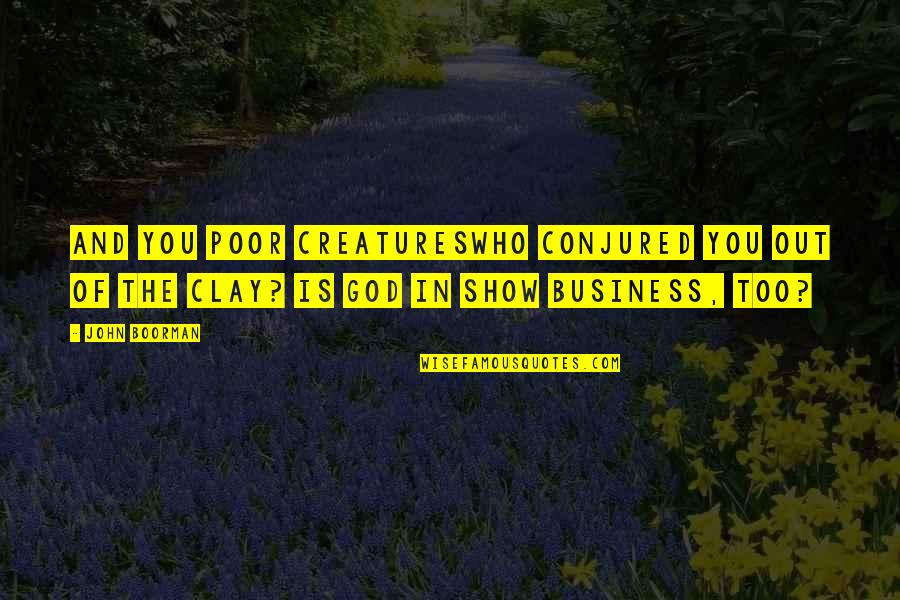 Out Of Business Quotes By John Boorman: And you poor creatureswho conjured you out of